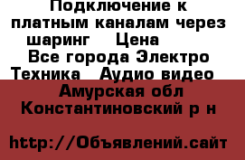 Подключение к платным каналам через шаринг  › Цена ­ 100 - Все города Электро-Техника » Аудио-видео   . Амурская обл.,Константиновский р-н